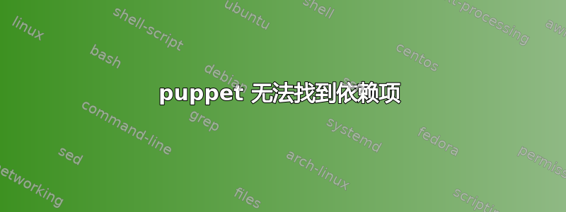 puppet 无法找到依赖项