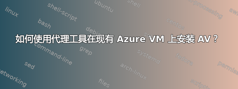 如何使用代理工具在现有 Azure VM 上安装 AV？