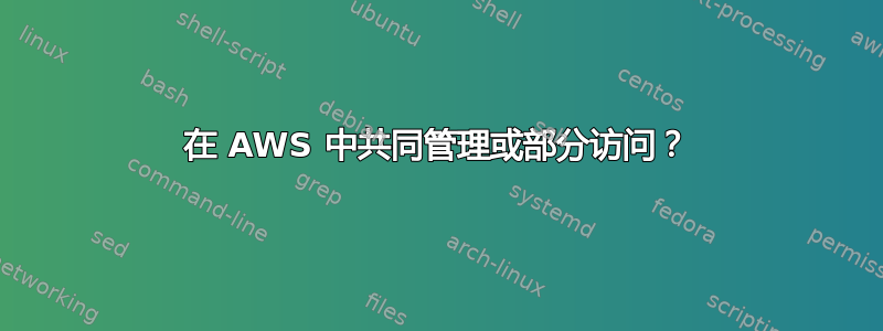 在 AWS 中共同管理或部分访问？