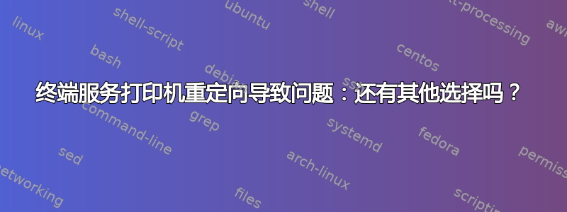 终端服务打印机重定向导致问题：还有其他选择吗？