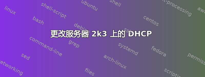 更改服务器 2k3 上的 DHCP