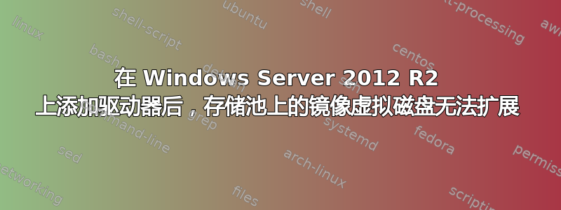 在 Windows Server 2012 R2 上添加驱动器后，存储池上的镜像虚拟磁盘无法扩展