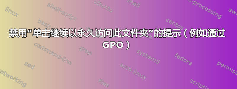 禁用“单击继续以永久访问此文件夹”的提示（例如通过 GPO）