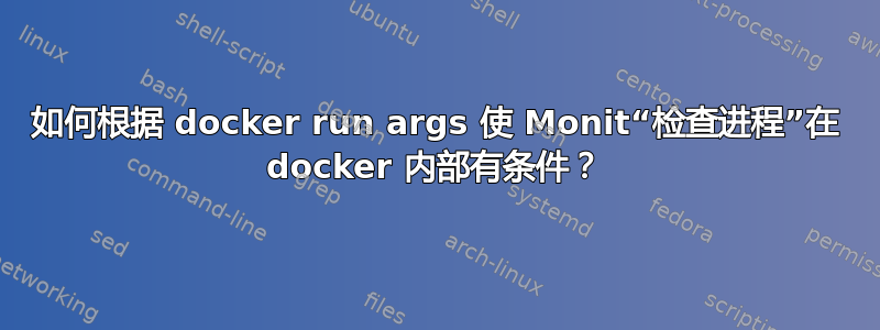 如何根据 docker run args 使 Monit“检查进程”在 docker 内部有条件？