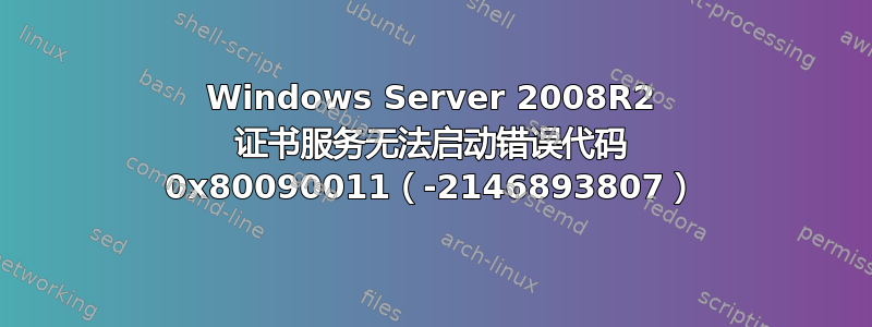 Windows Server 2008R2 证书服务无法启动错误代码 0x80090011（-2146893807）