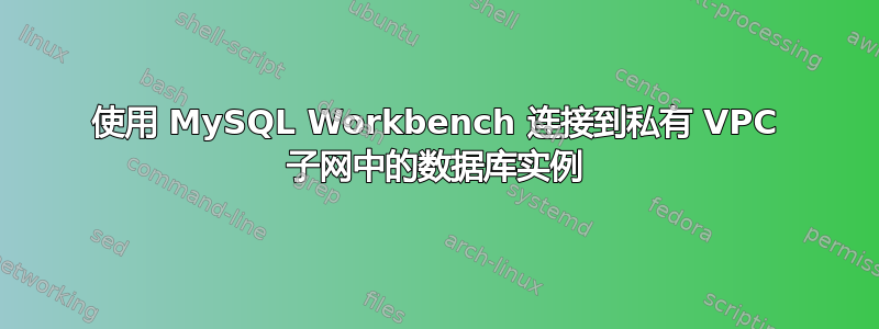 使用 MySQL Workbench 连接到私有 VPC 子网中的数据库实例