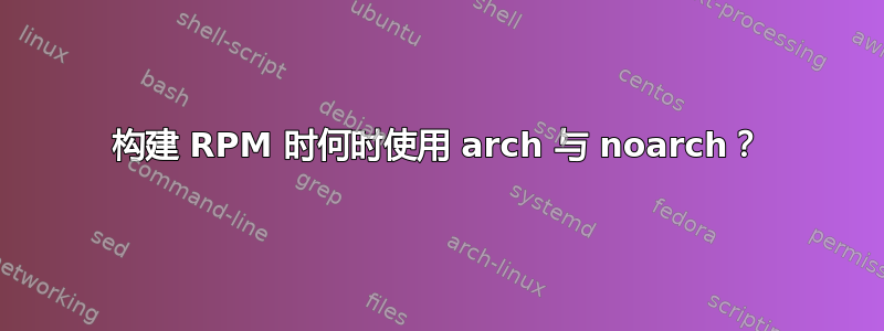 构建 RPM 时何时使用 arch 与 noarch？