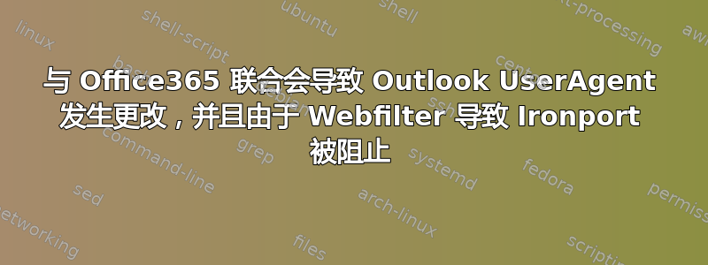 与 Office365 联合会导致 Outlook UserAgent 发生更改，并且由于 Webfilter 导致 Ironport 被阻止