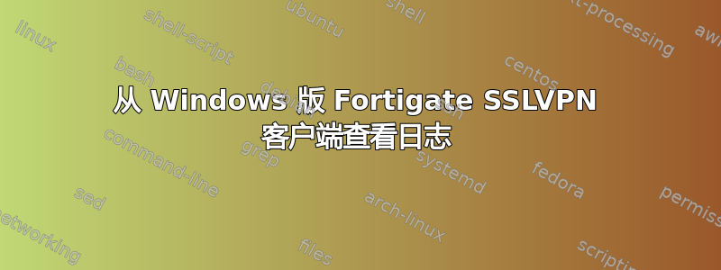 从 Windows 版 Fortigate SSLVPN 客户端查看日志