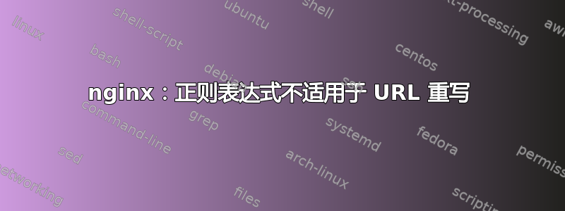 nginx：正则表达式不适用于 URL 重写