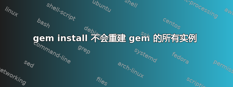 gem install 不会重建 gem 的所有实例