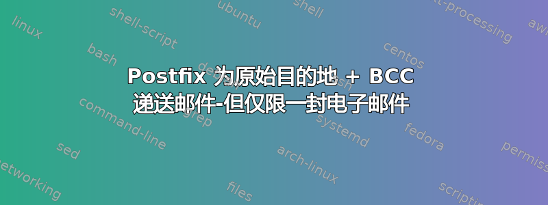 Postfix 为原始目的地 + BCC 递送邮件-但仅限一封电子邮件