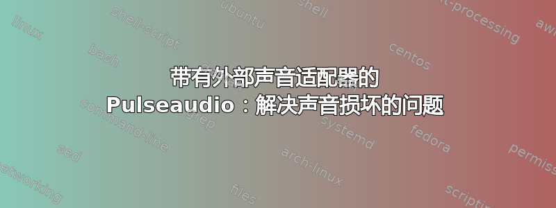 带有外部声音适配器的 Pulseaudio：解决声音损坏的问题