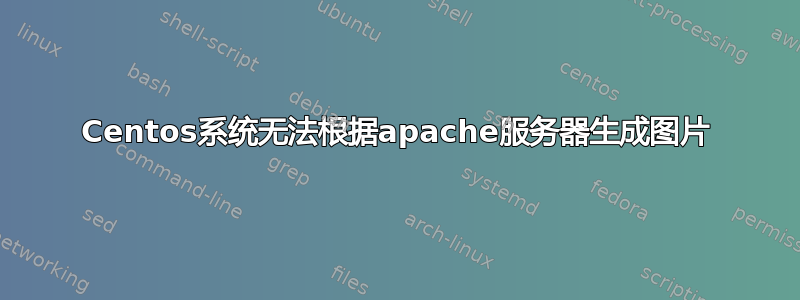 Centos系统无法根据apache服务器生成图片