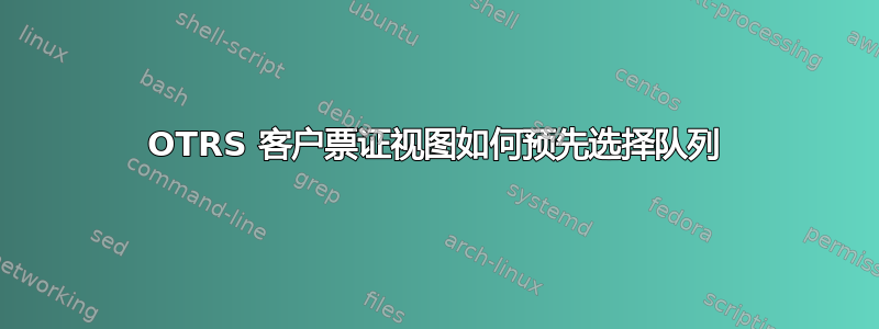 OTRS 客户票证视图如何预先选择队列