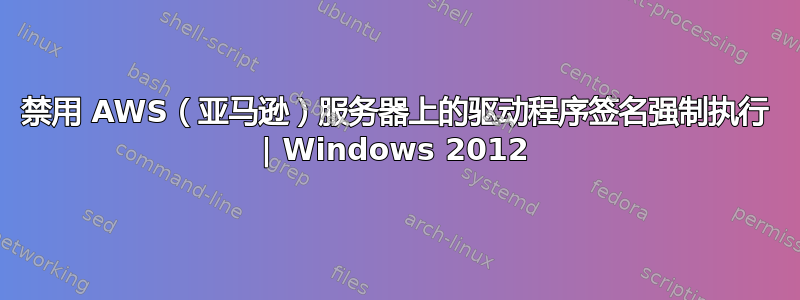 禁用 AWS（亚马逊）服务器上的驱动程序签名强制执行 | Windows 2012