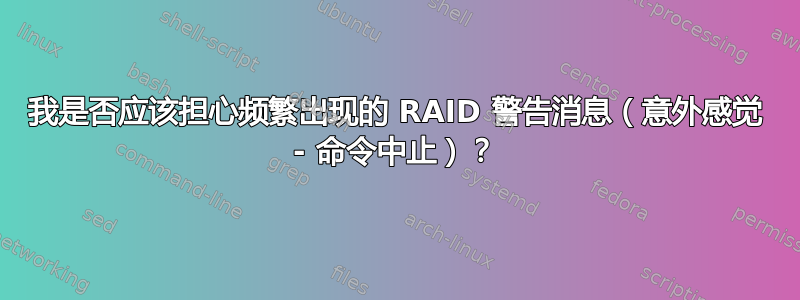 我是否应该担心频繁出现的 RAID 警告消息（意外感觉 - 命令中止）？