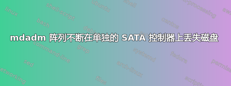 mdadm 阵列不断在单独的 SATA 控制器上丢失磁盘