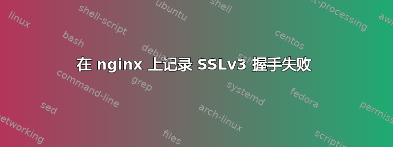 在 nginx 上记录 SSLv3 握手失败