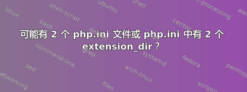 可能有 2 个 php.ini 文件或 php.ini 中有 2 个 extension_dir？