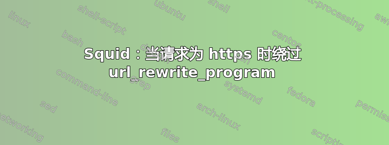 Squid：当请求为 https 时绕过 url_rewrite_program