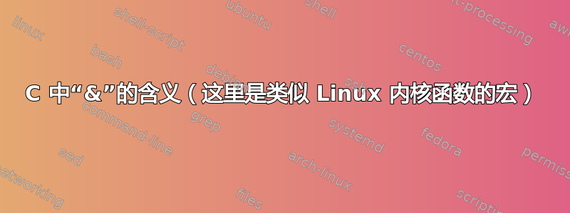 C 中“&”的含义（这里是类似 Linux 内核函数的宏）