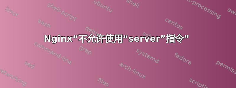 Nginx“不允许使用“server”指令”