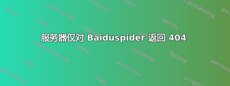 服务器仅对 Baiduspider 返回 404