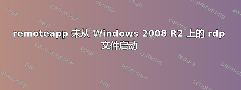 remoteapp 未从 Windows 2008 R2 上的 rdp 文件启动