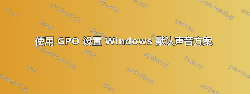 使用 GPO 设置 Windows 默认声音方案