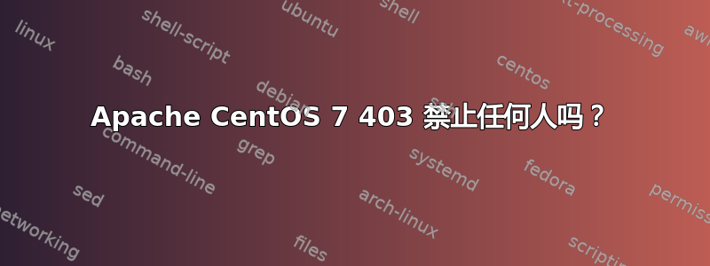 Apache CentOS 7 403 禁止任何人吗？