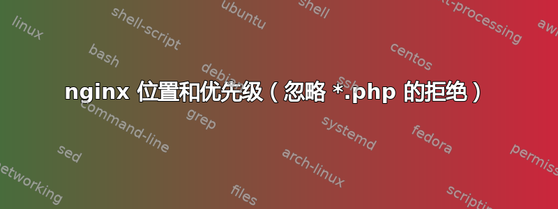 nginx 位置和优先级（忽略 *.php 的拒绝）