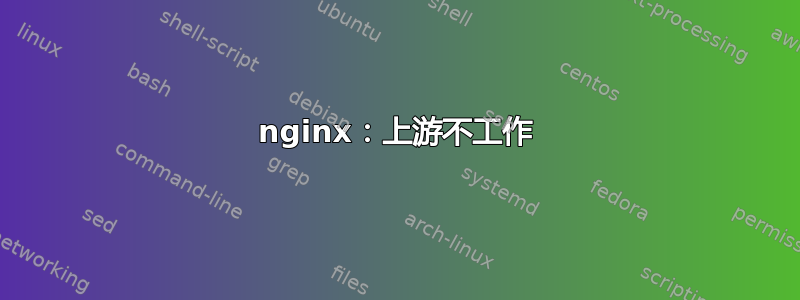 nginx：上游不工作