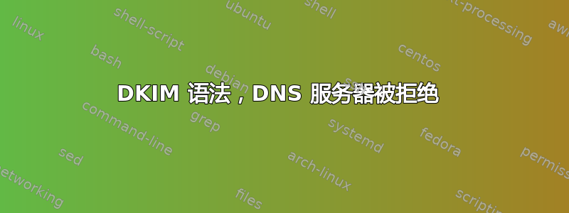 DKIM 语法，DNS 服务器被拒绝 