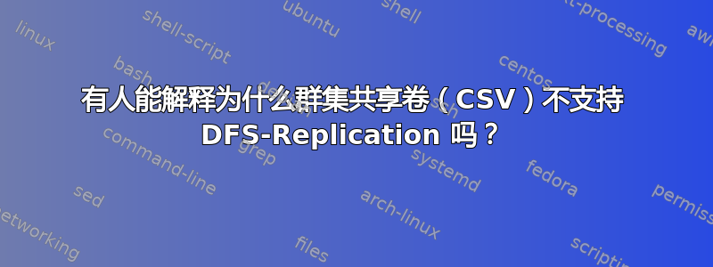 有人能解释为什么群集共享卷（CSV）不支持 DFS-Replication 吗？