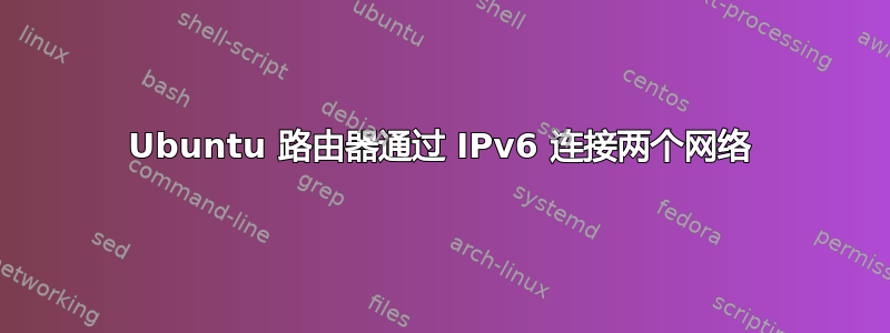 Ubuntu 路由器通过 IPv6 连接两个网络