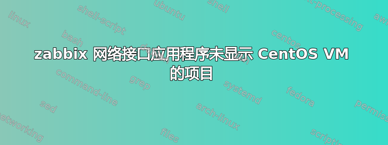 zabbix 网络接口应用程序未显示 CentOS VM 的项目