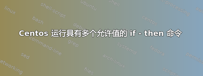 Centos 运行具有多个允许值的 if - then 命令