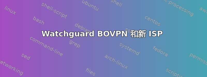 Watchguard BOVPN 和新 ISP