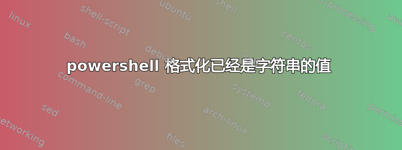 powershell 格式化已经是字符串的值