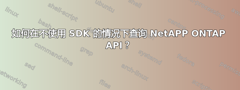 如何在不使用 SDK 的情况下查询 NetAPP ONTAP API？