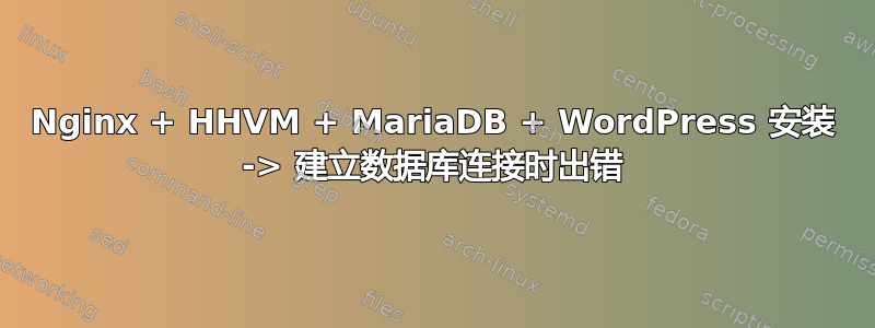 Nginx + HHVM + MariaDB + WordPress 安装 -> 建立数据库连接时出错