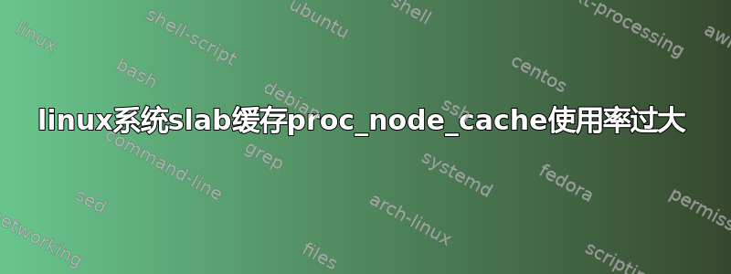 linux系统slab缓存proc_node_cache使用率过大