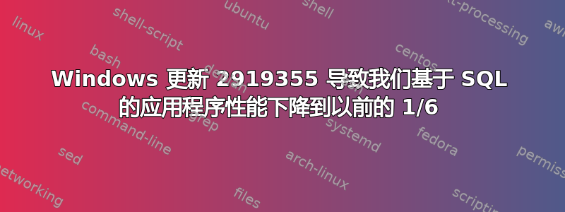 Windows 更新 2919355 导致我们基于 SQL 的应用程序性能下降到以前的 1/6