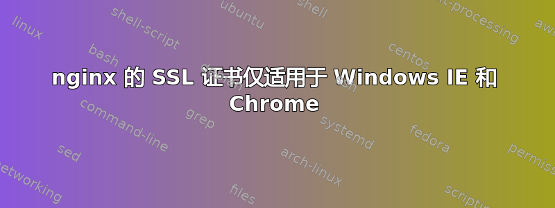 nginx 的 SSL 证书仅适用于 Windows IE 和 Chrome