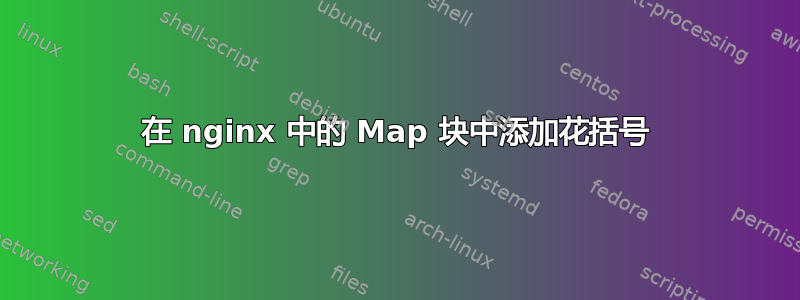 在 nginx 中的 Map 块中添加花括号