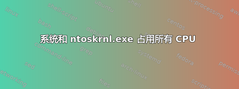 系统和 ntoskrnl.exe 占用所有 CPU