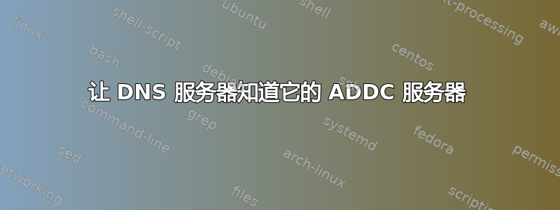 让 DNS 服务器知道它的 ADDC 服务器