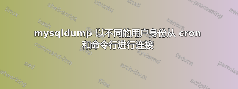 mysqldump 以不同的用户身份从 cron 和命令行进行连接