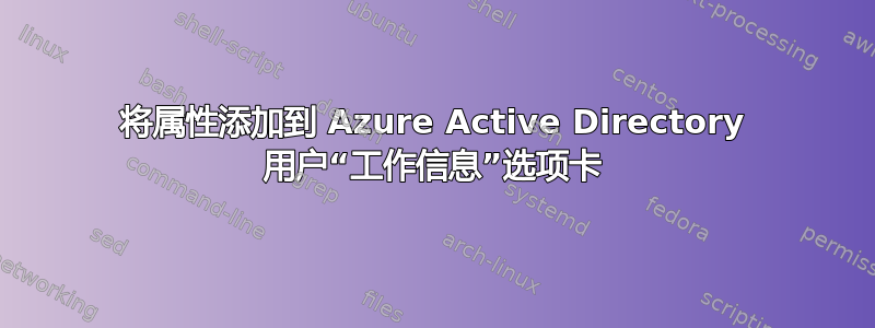 将属性添加到 Azure Active Directory 用户“工作信息”选项卡